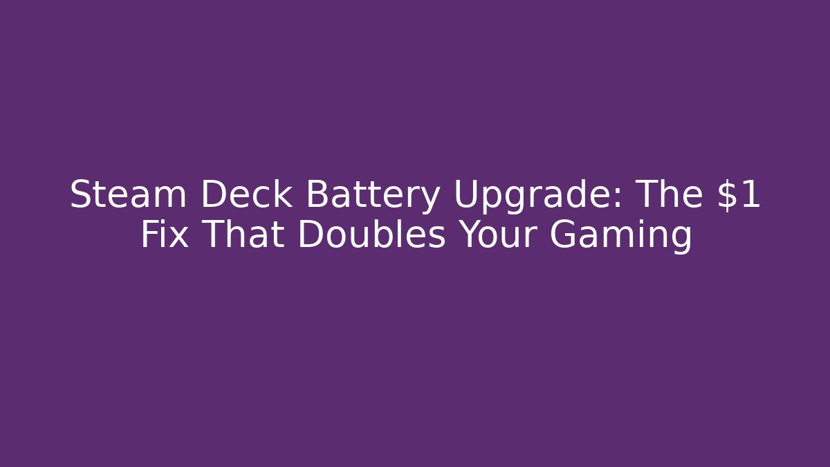 Steam Deck Battery Upgrade: The $1 Fix That Doubles Your Gaming