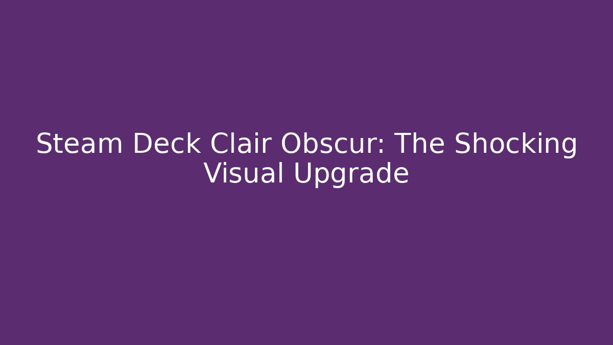 Steam Deck Clair Obscur: The Shocking Visual Upgrade - Vintage E-Juice