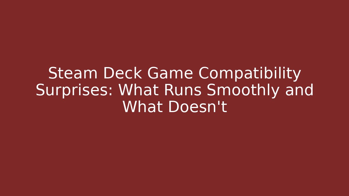 Steam Deck Game Compatibility Surprises: What Runs Smoothly and What Doesn’t