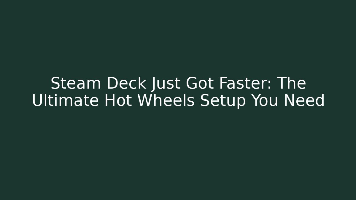 Steam Deck Just Got Faster: The Ultimate Hot Wheels Setup You Need - Vintage E-Juice