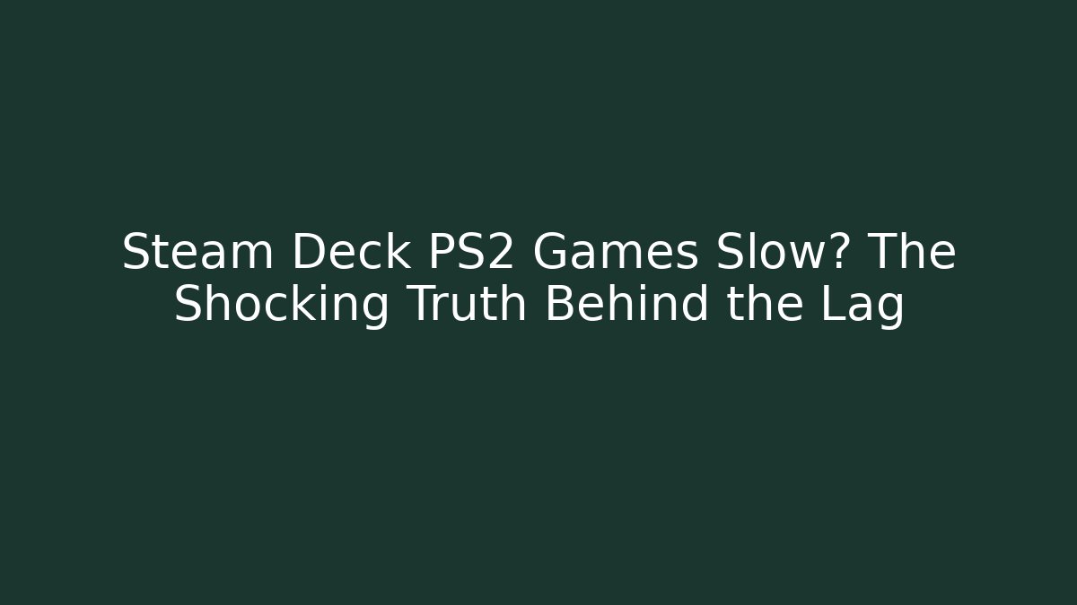 Steam Deck PS2 Games Slow? The Shocking Truth Behind the Lag
