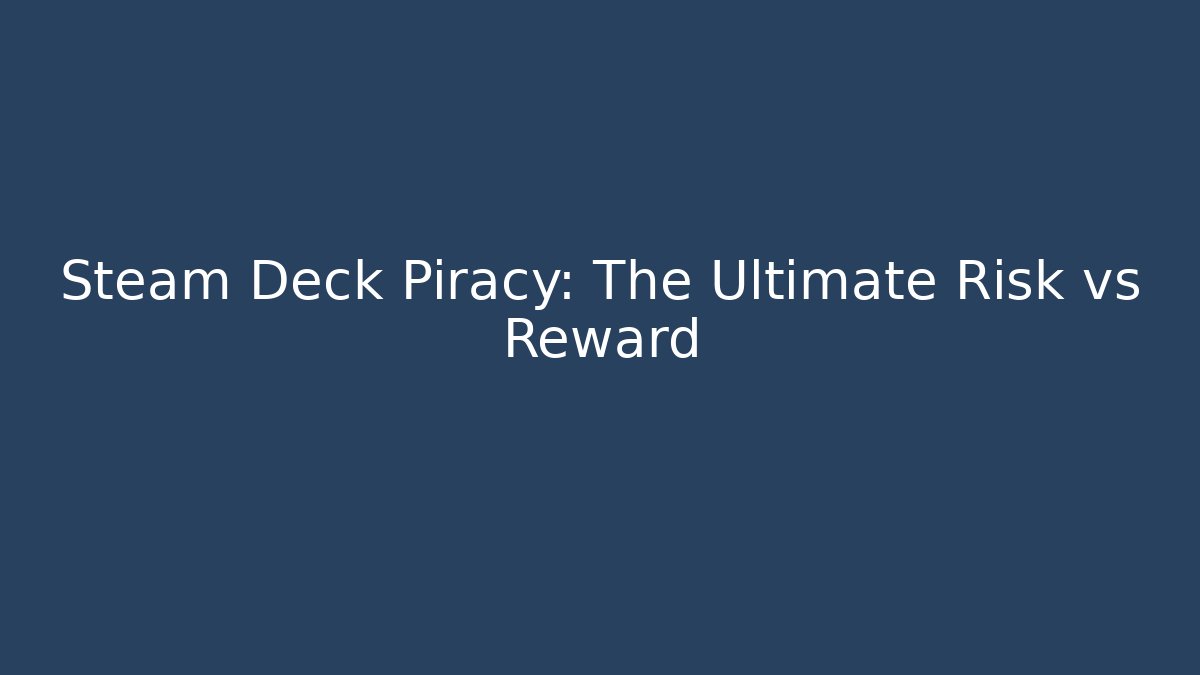 Steam Deck Piracy: The Ultimate Risk vs Reward