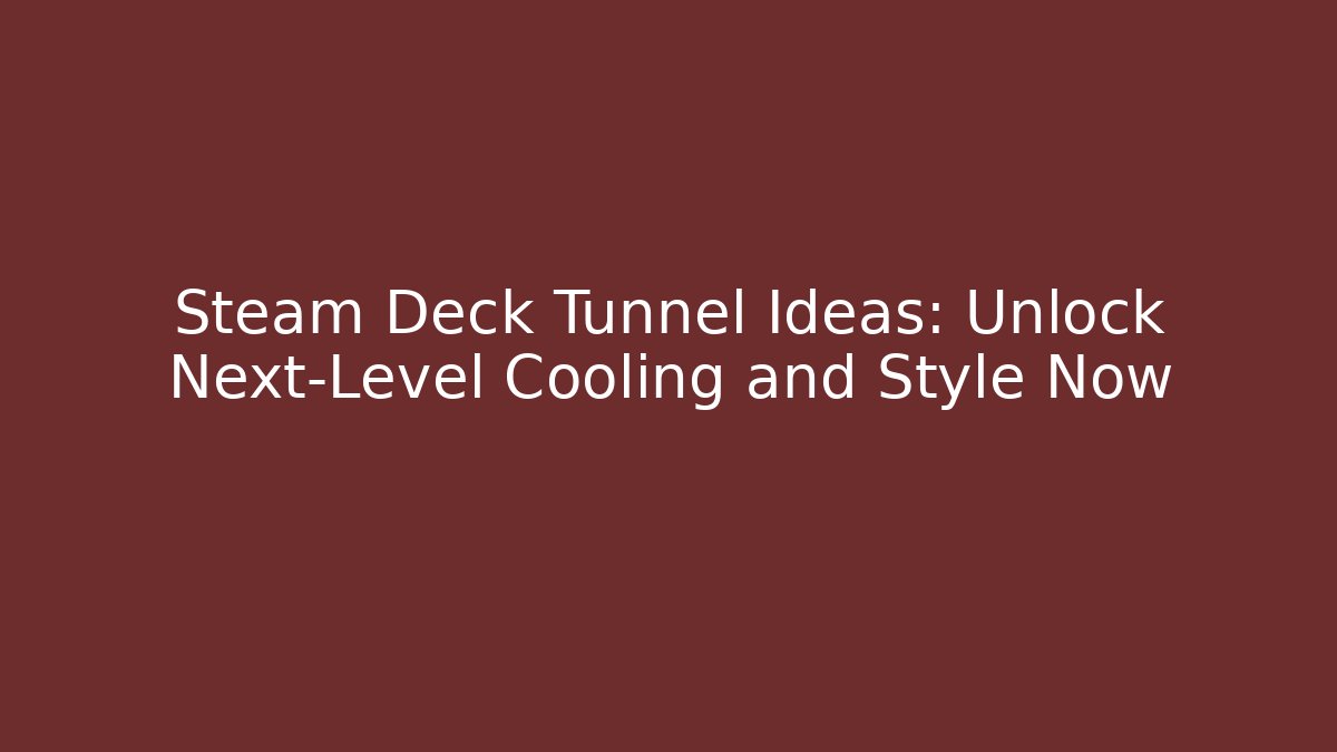 Steam Deck Tunnel Ideas: Unlock Next-Level Cooling and Style Now