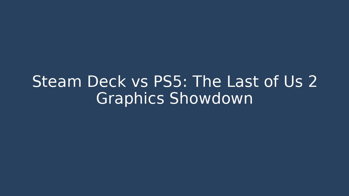 Steam Deck vs PS5: The Last of Us 2 Graphics Showdown