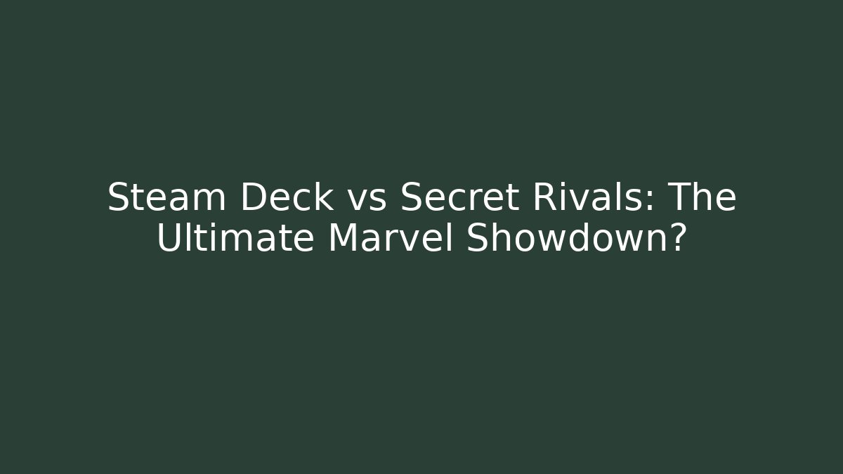 Steam Deck vs Secret Rivals: The Ultimate Marvel Showdown?
