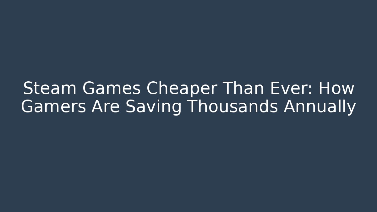 Steam Games Cheaper Than Ever: How Gamers Are Saving Thousands Annually