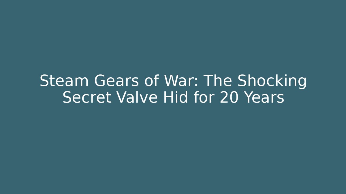 Steam Gears of War: The Shocking Secret Valve Hid for 20 Years
