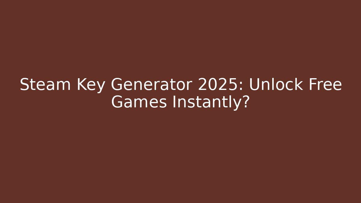 Steam Key Generator 2025: Unlock Free Games Instantly?