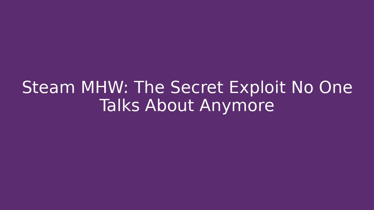 Steam MHW: The Secret Exploit No One Talks About Anymore