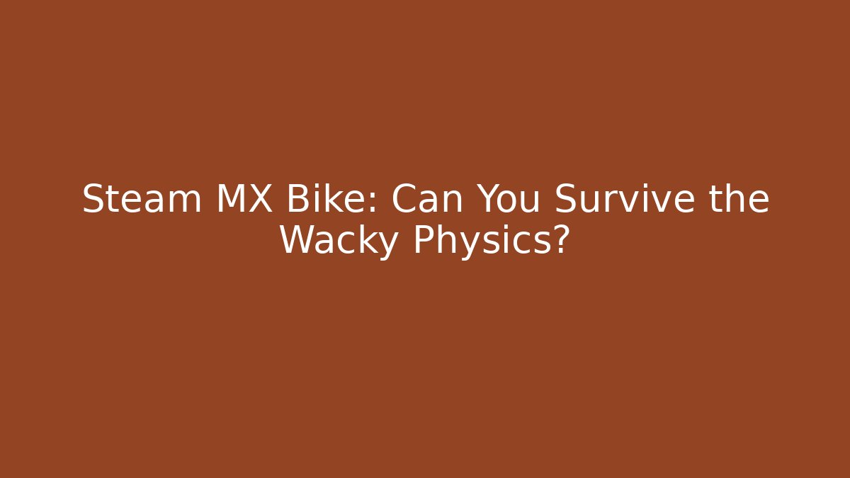 Steam MX Bike: Can You Survive the Wacky Physics?