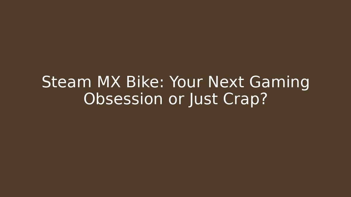 Steam MX Bike: Your Next Gaming Obsession or Just Crap?