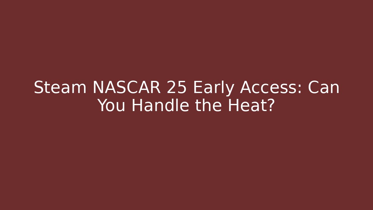 Steam NASCAR 25 Early Access: Can You Handle the Heat?