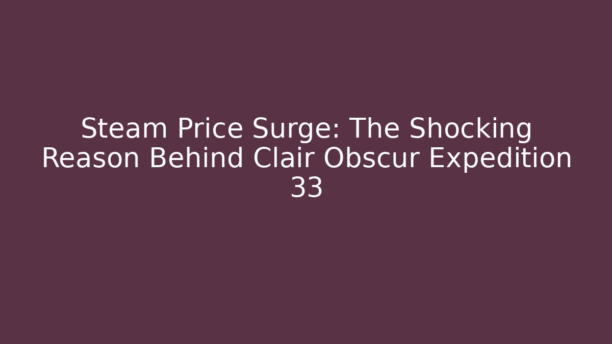 Steam Price Surge: The Shocking Reason Behind Clair Obscur Expedition 33