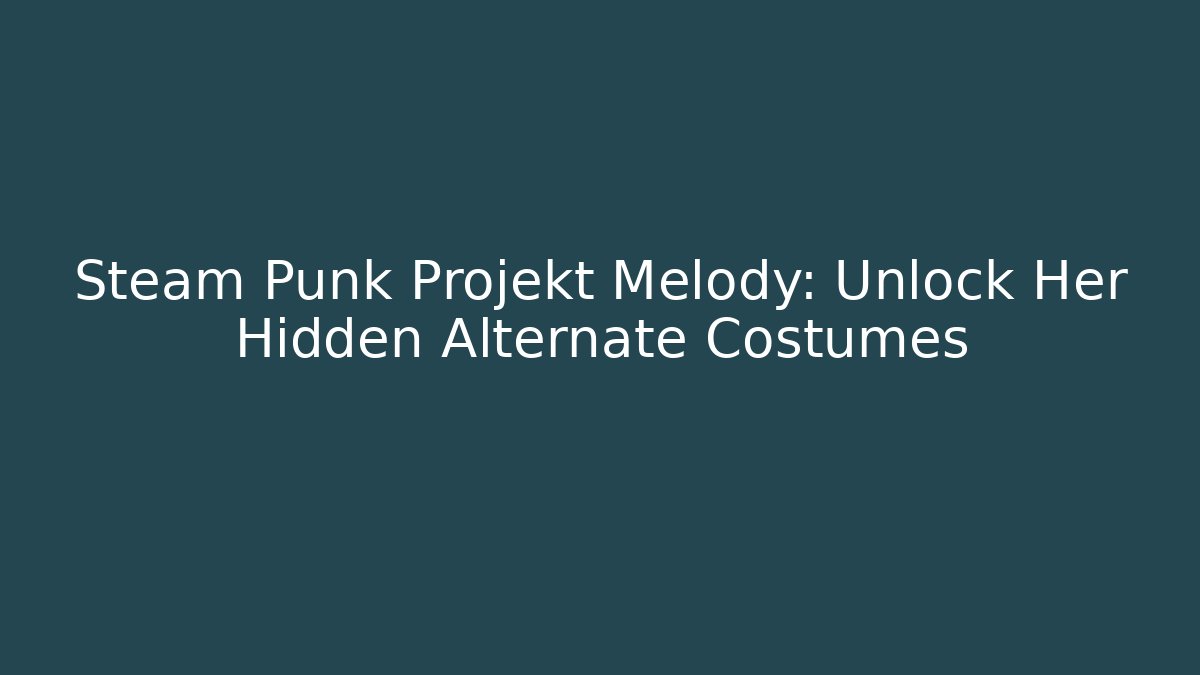 Steam Punk Projekt Melody: Unlock Her Hidden Alternate Costumes