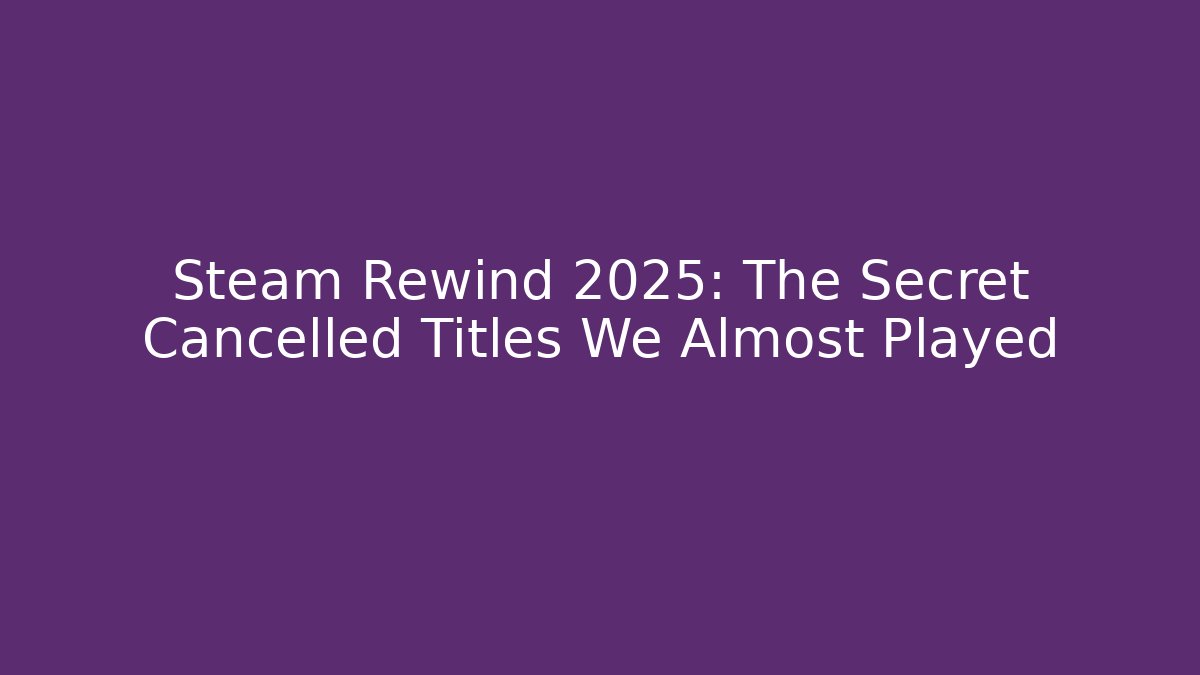 Steam Rewind 2025: The Secret Cancelled Titles We Almost Played