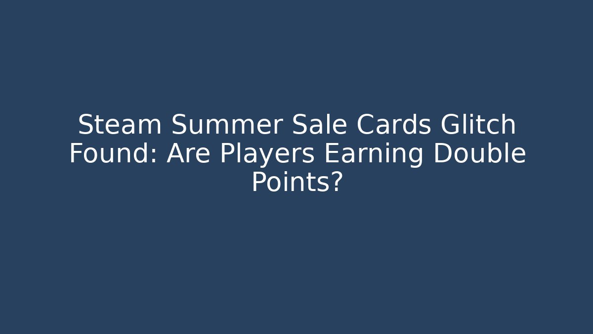Steam Summer Sale Cards Glitch Found: Are Players Earning Double Points?