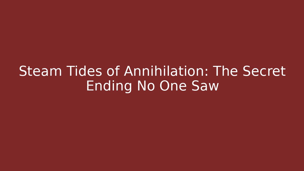Steam Tides of Annihilation: The Secret Ending No One Saw