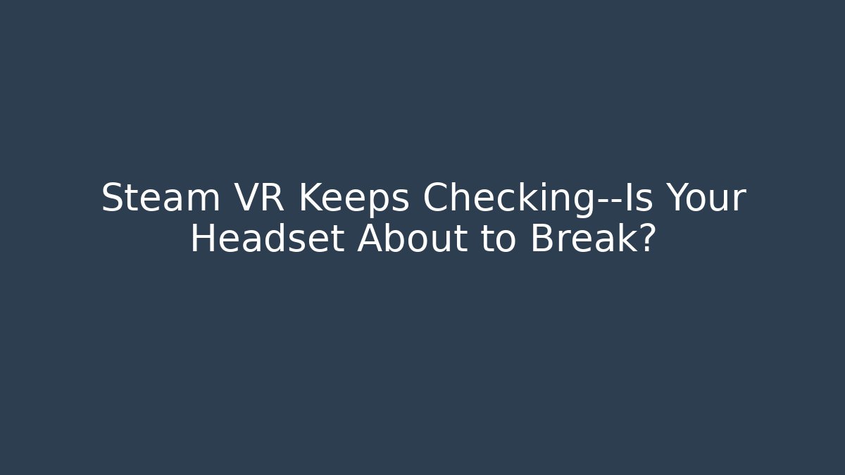 Steam VR Keeps Checking—Is Your Headset About to Break?