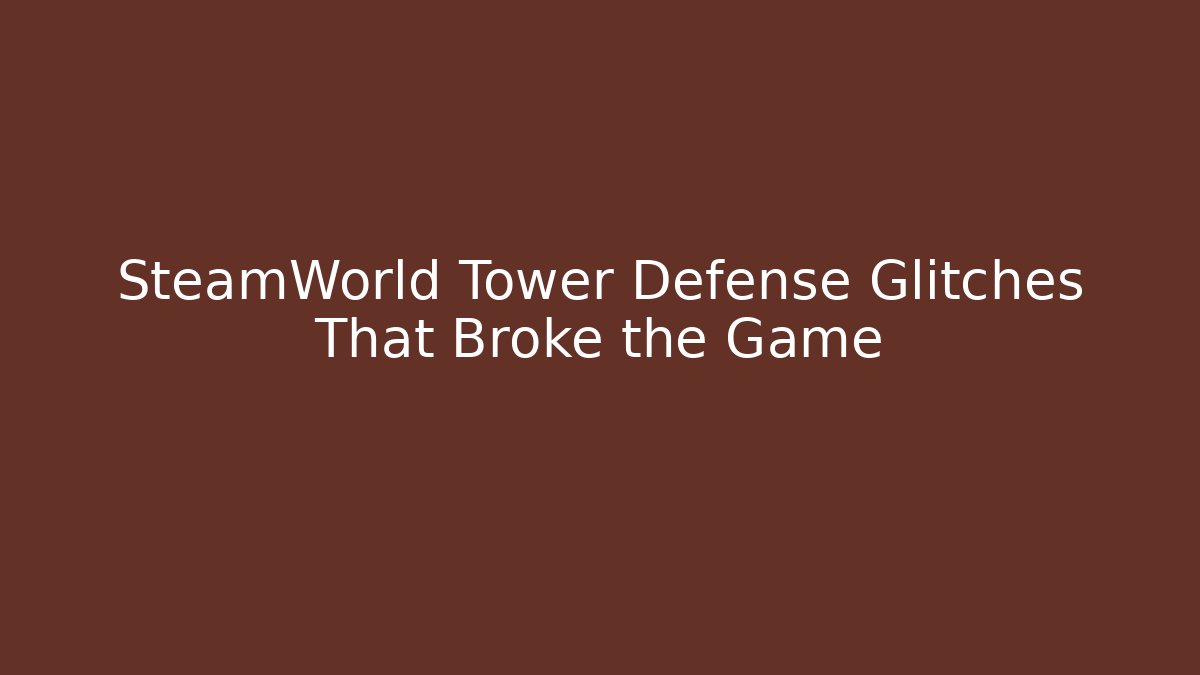 SteamWorld Tower Defense Glitches That Broke the Game