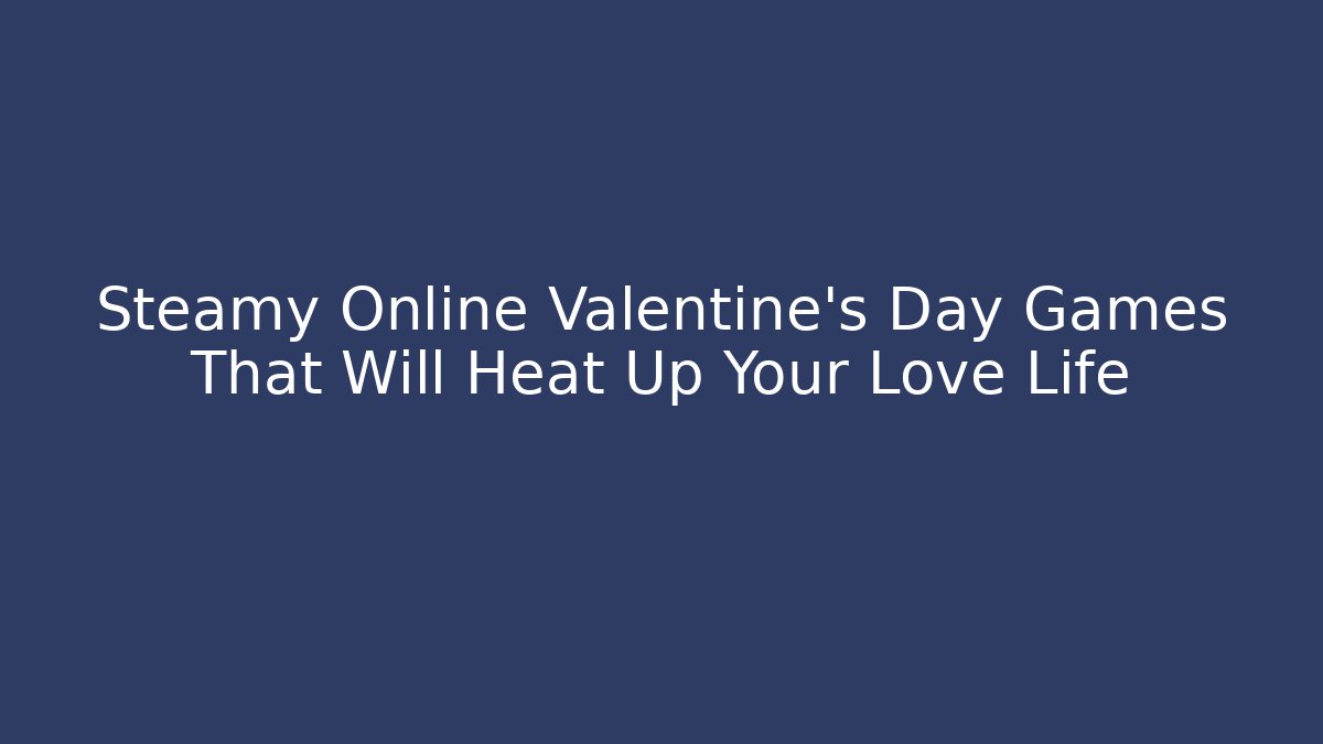 Steamy Online Valentine’s Day Games That Will Heat Up Your Love Life