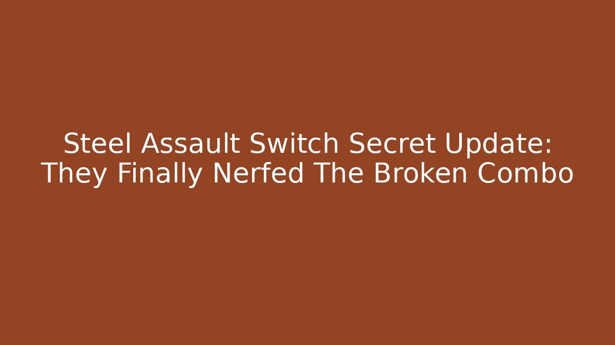 Steel Assault Switch Secret Update: They Finally Nerfed The Broken Combo