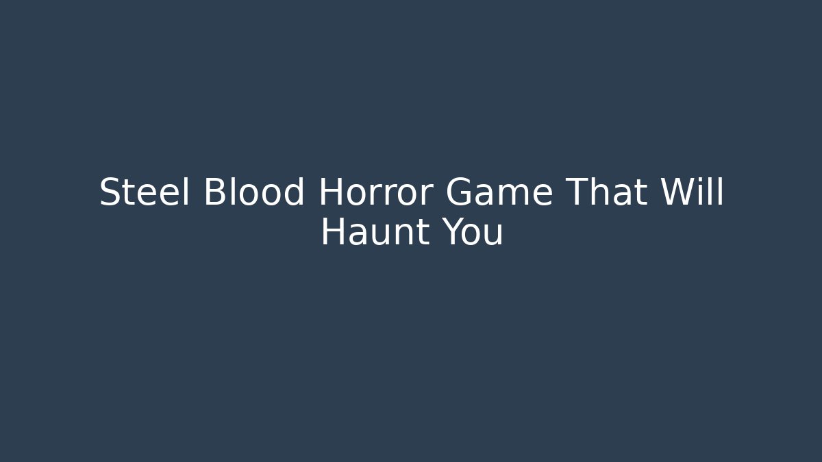 Steel Blood Horror Game That Will Haunt You