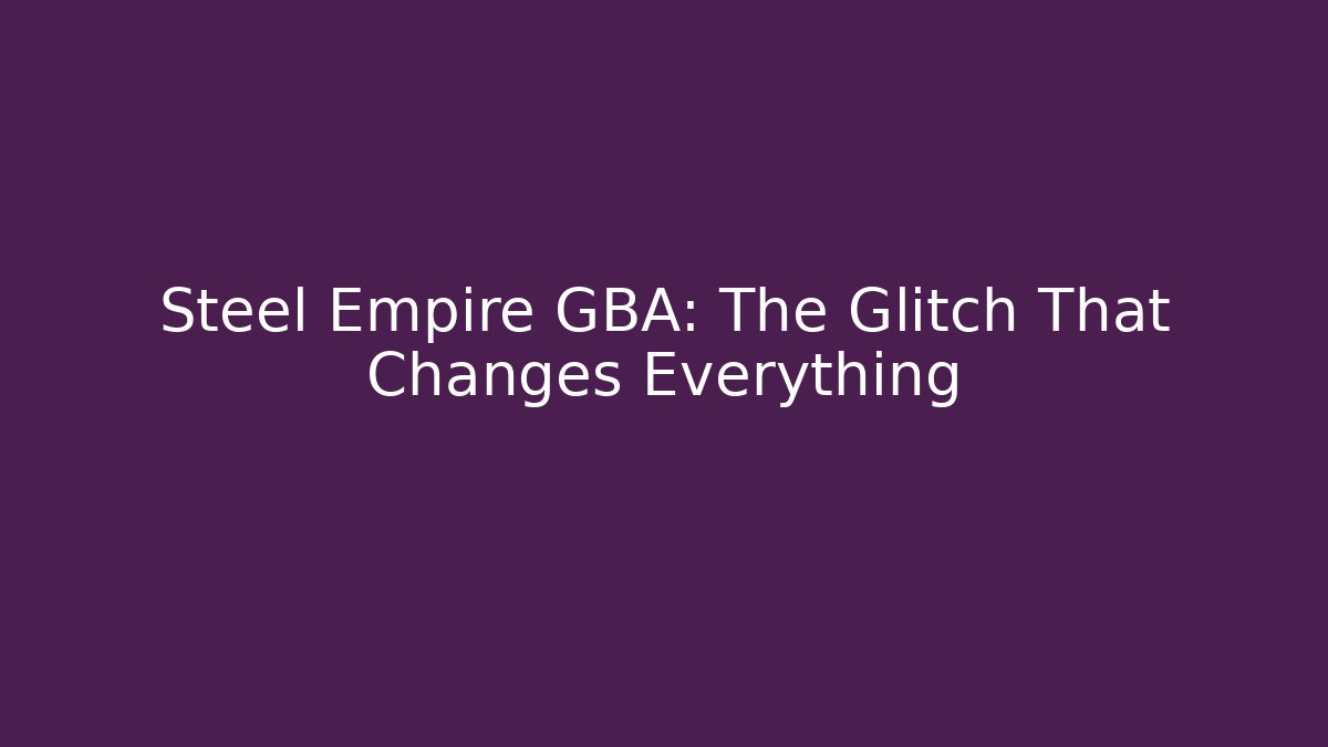 Steel Empire GBA: The Glitch That Changes Everything
