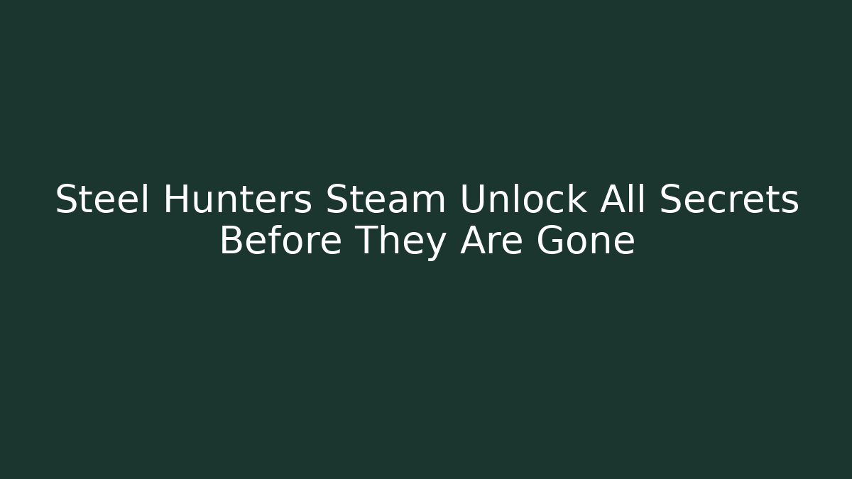 Steel Hunters Steam Unlock All Secrets Before They Are Gone