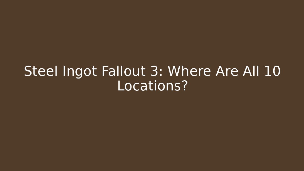 Steel Ingot Fallout 3: Where Are All 10 Locations?