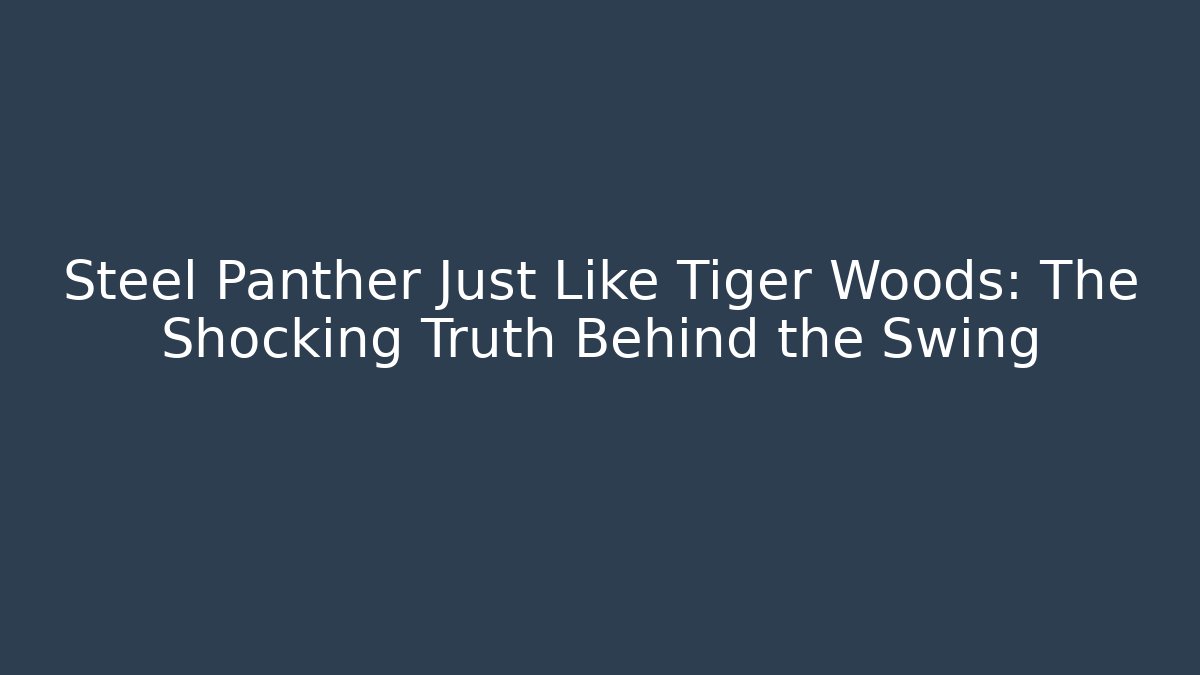 Steel Panther Just Like Tiger Woods: The Shocking Truth Behind the Swing