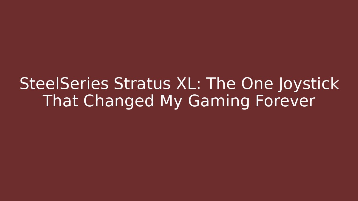 SteelSeries Stratus XL: The One Joystick That Changed My Gaming Forever