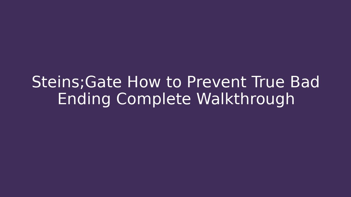 Steins;Gate How to Prevent True Bad Ending Complete Walkthrough - Vintage E-Juice