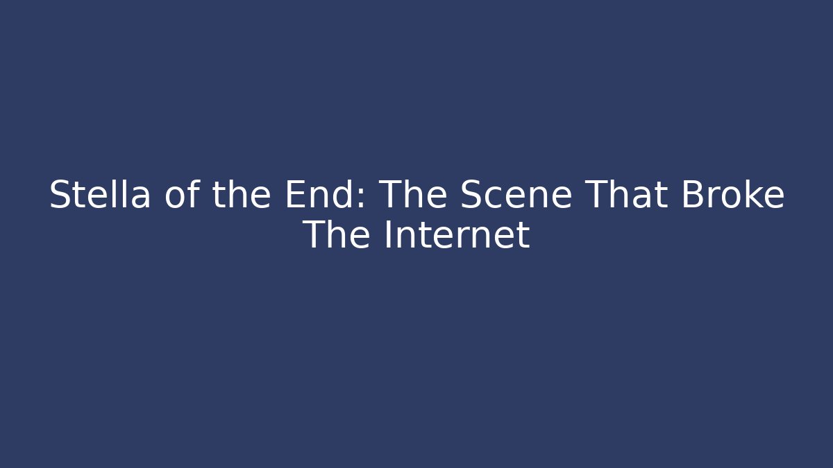 Stella of the End: The Scene That Broke The Internet