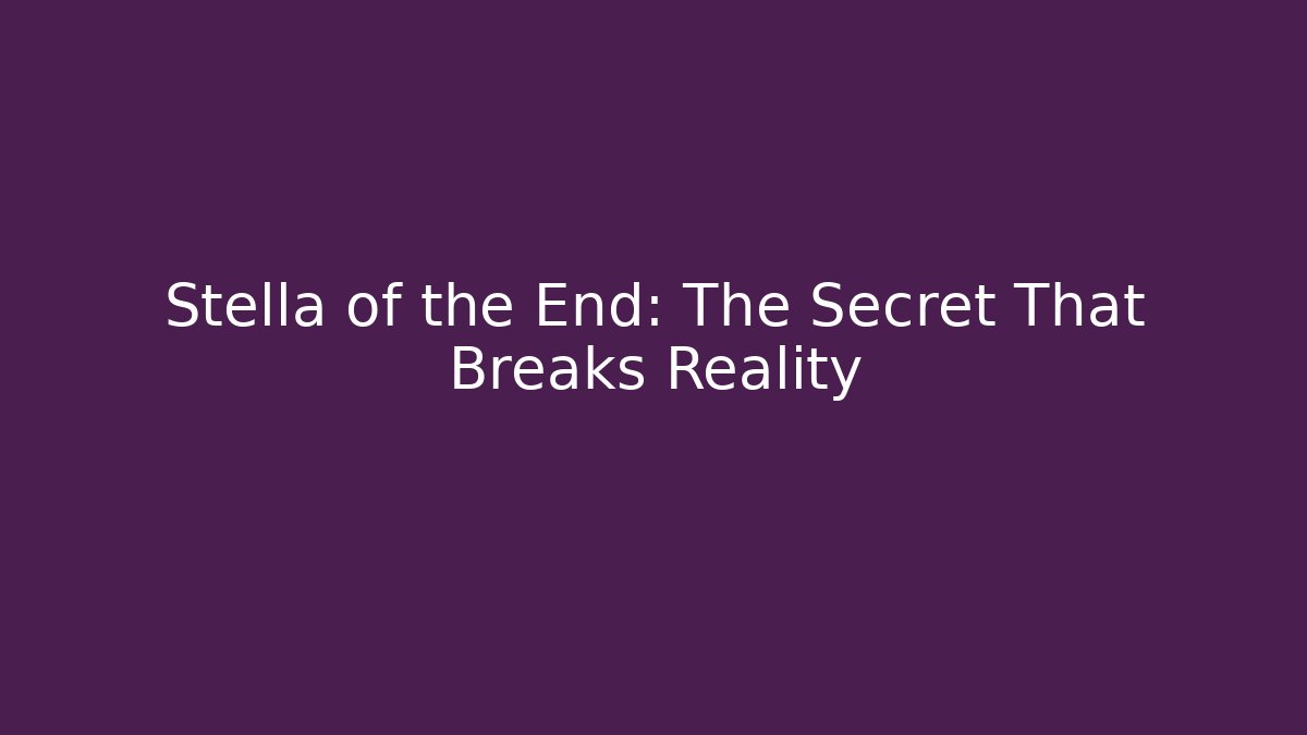 Stella of the End: The Secret That Breaks Reality