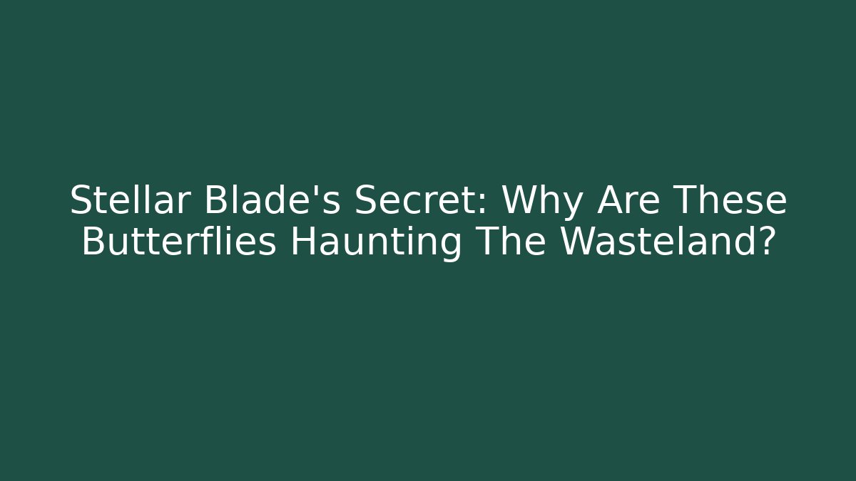 Stellar Blade's Secret: Why Are These Butterflies Haunting The Wasteland?