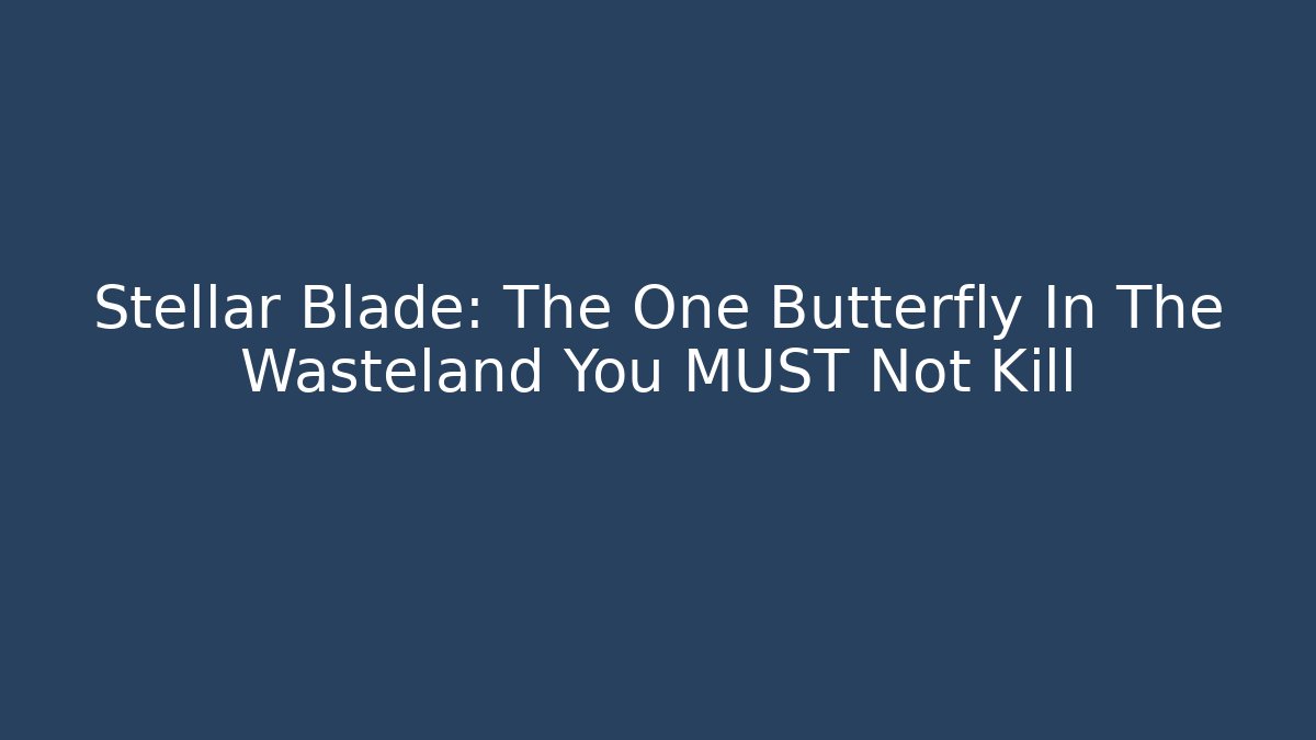 Stellar Blade: The One Butterfly In The Wasteland You MUST Not Kill