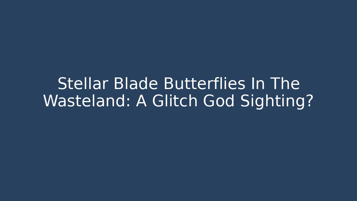 Stellar Blade Butterflies In The Wasteland: A Glitch God Sighting?