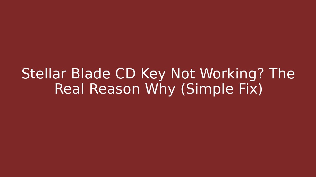 Stellar Blade CD Key Not Working? The Real Reason Why (Simple Fix)