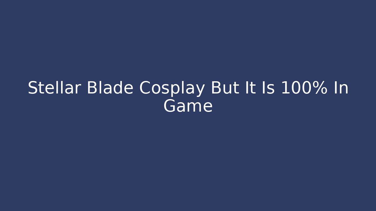 Stellar Blade Cosplay But It Is 100% In Game