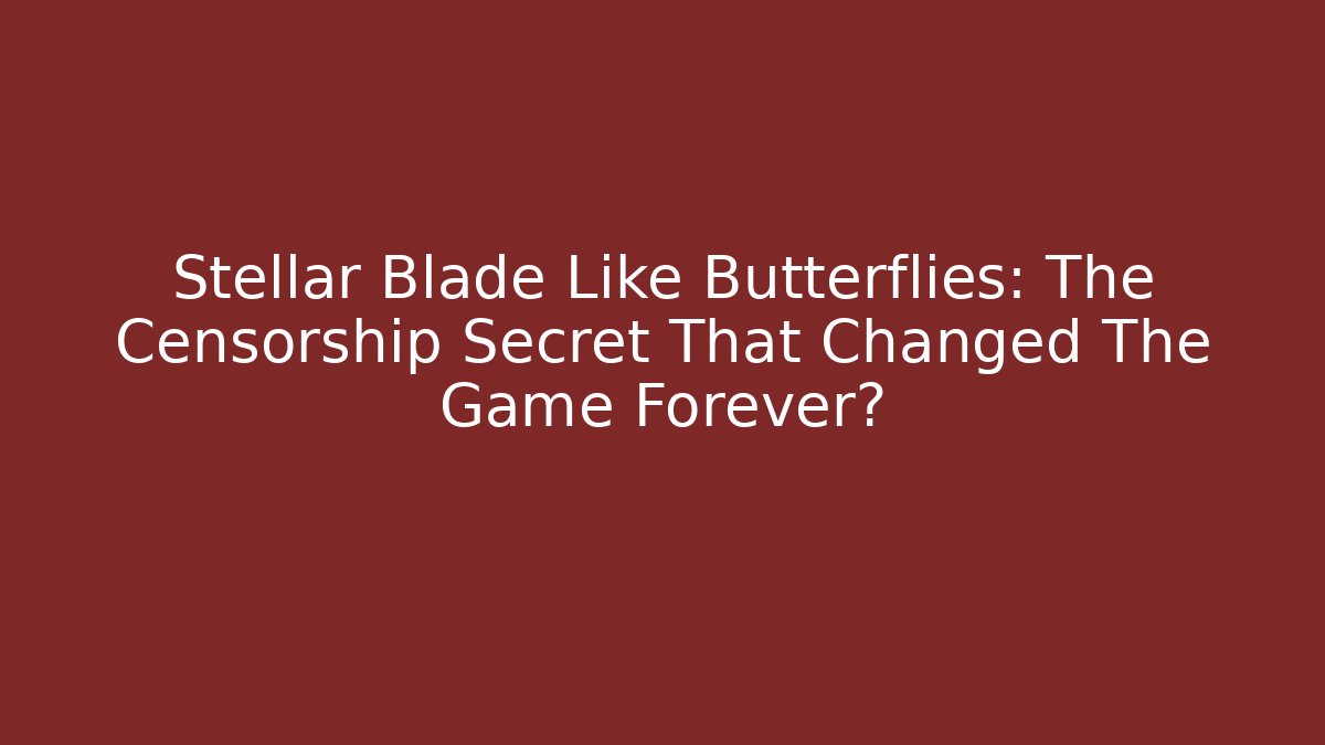 Stellar Blade Like Butterflies: The Censorship Secret That Changed The Game Forever?
