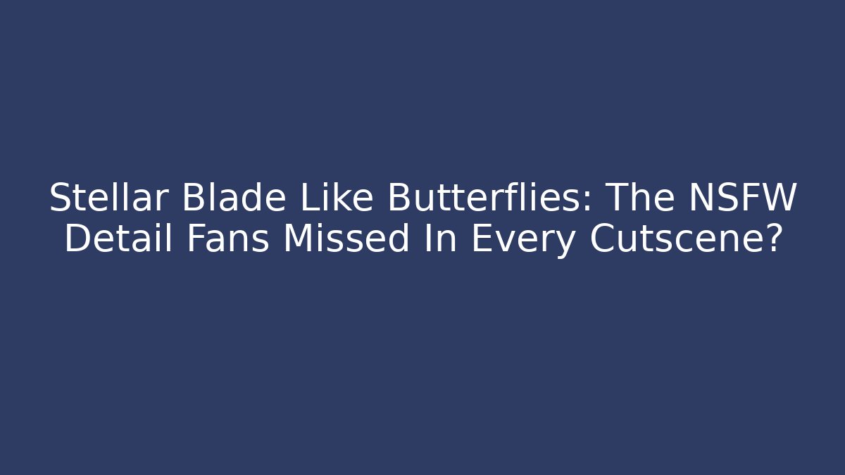 Stellar Blade Like Butterflies: The NSFW Detail Fans Missed In Every Cutscene?