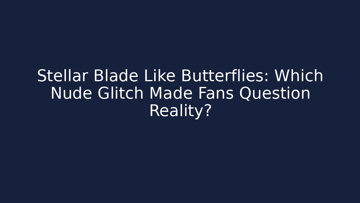 Stellar Blade Like Butterflies: Which Nude Glitch Made Fans Question Reality?