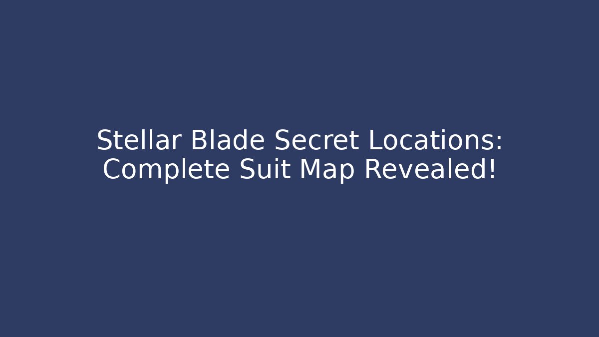 Stellar Blade Secret Locations: Complete Suit Map Revealed! - Vintage E-Juice