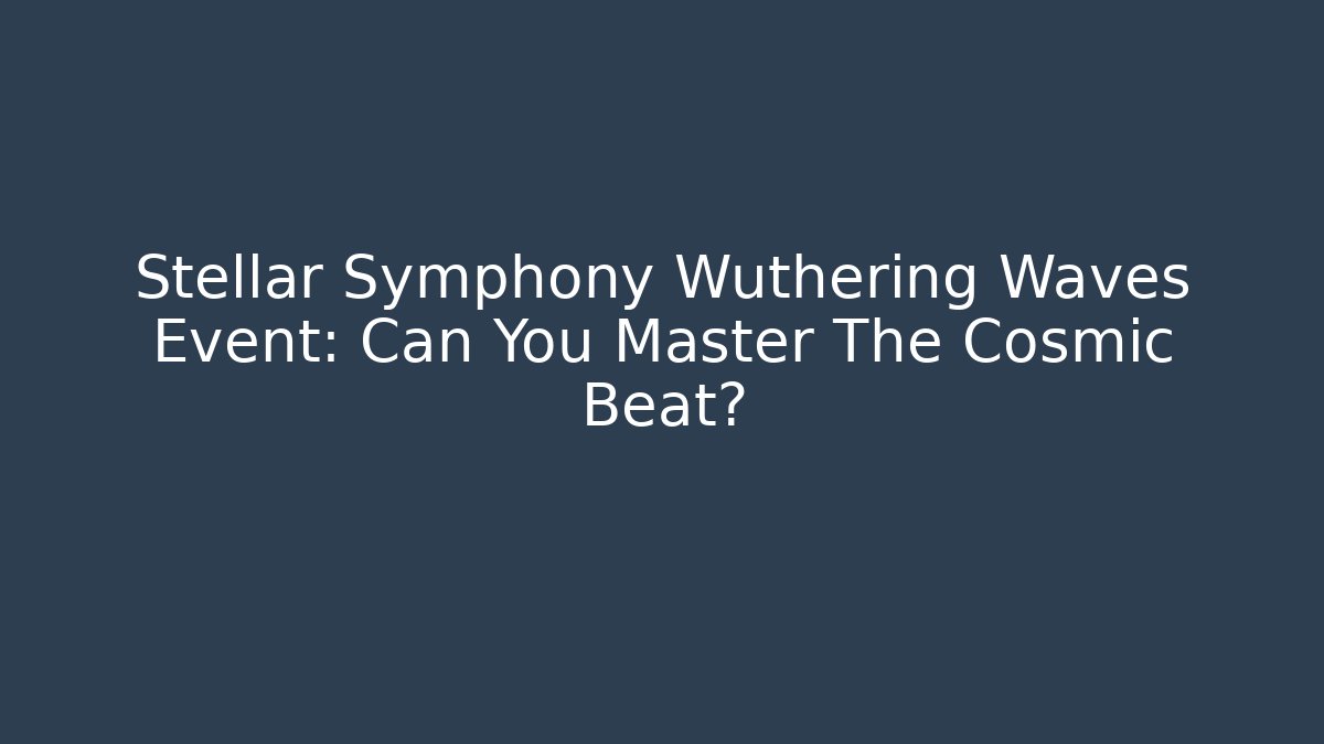 Stellar Symphony Wuthering Waves Event: Can You Master The Cosmic Beat?