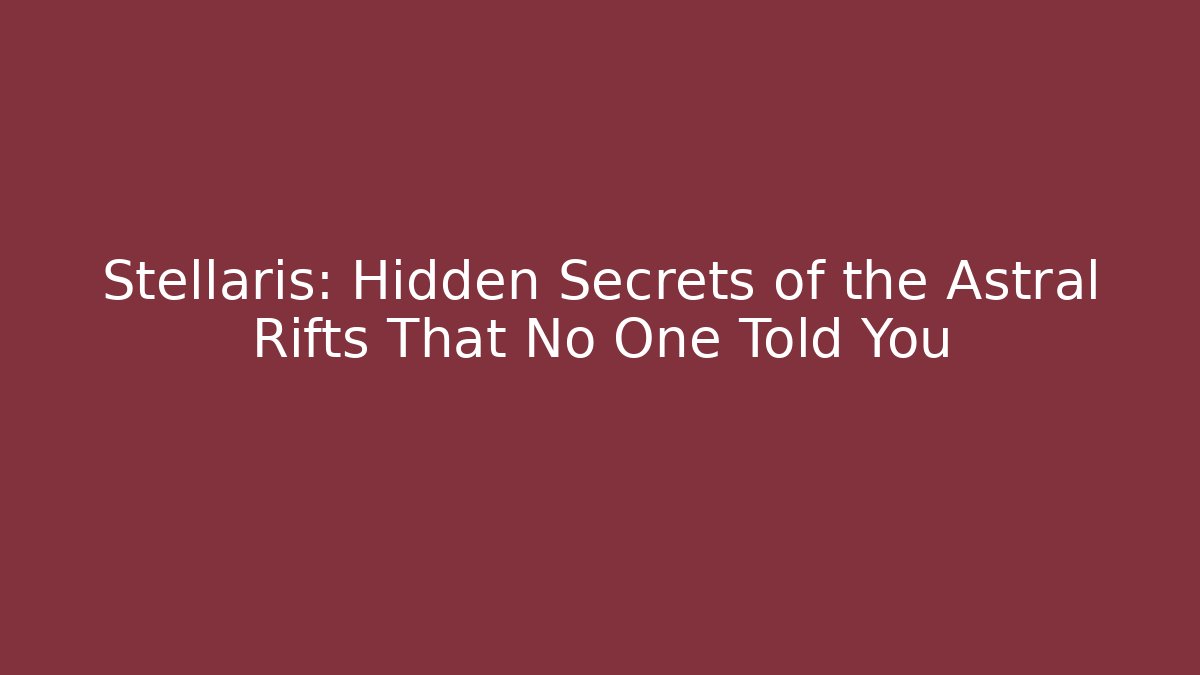 Stellaris: Hidden Secrets of the Astral Rifts That No One Told You