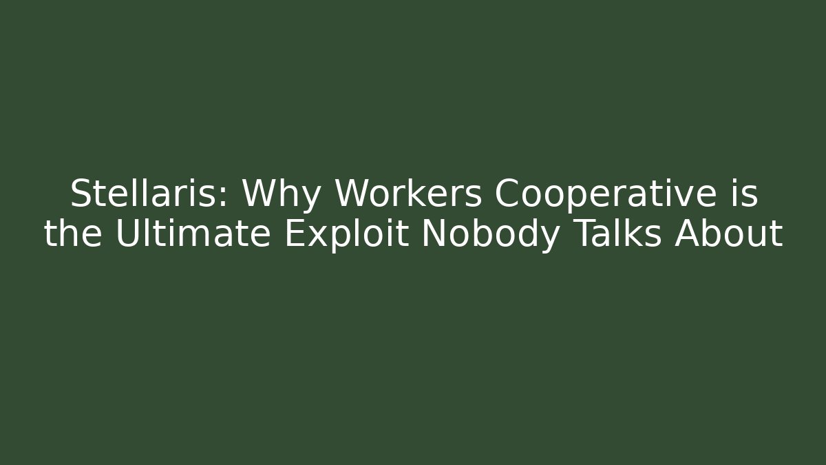 Stellaris: Why Workers Cooperative is the Ultimate Exploit Nobody Talks About
