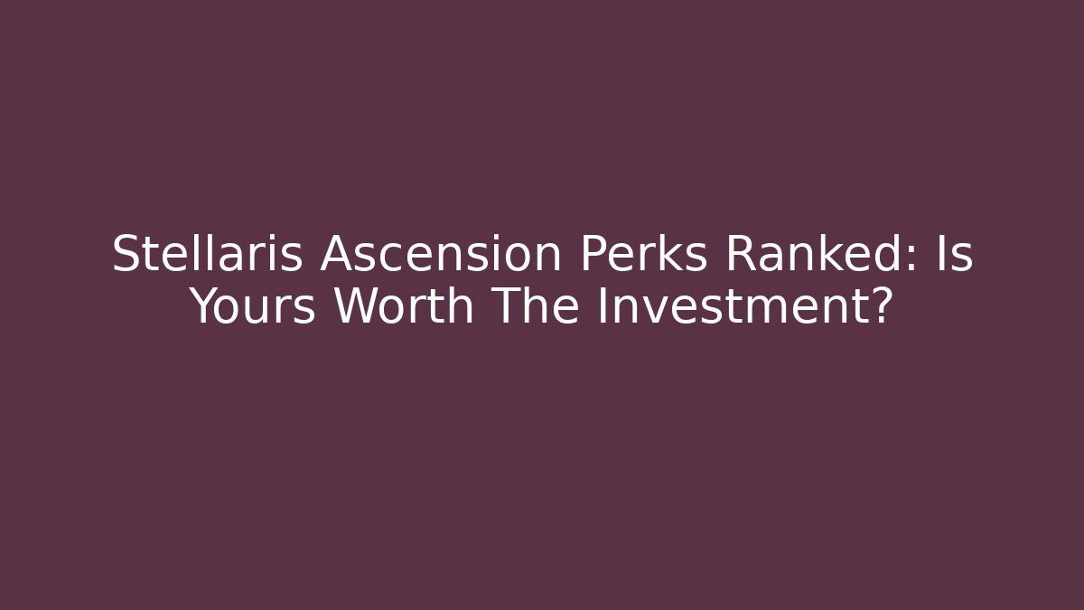 Stellaris Ascension Perks Ranked: Is Yours Worth The Investment?