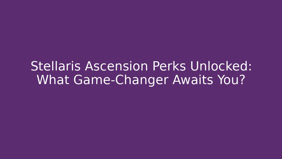 Stellaris Ascension Perks Unlocked: What Game-Changer Awaits You?