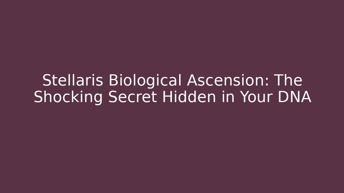 Stellaris Biological Ascension: The Shocking Secret Hidden in Your DNA