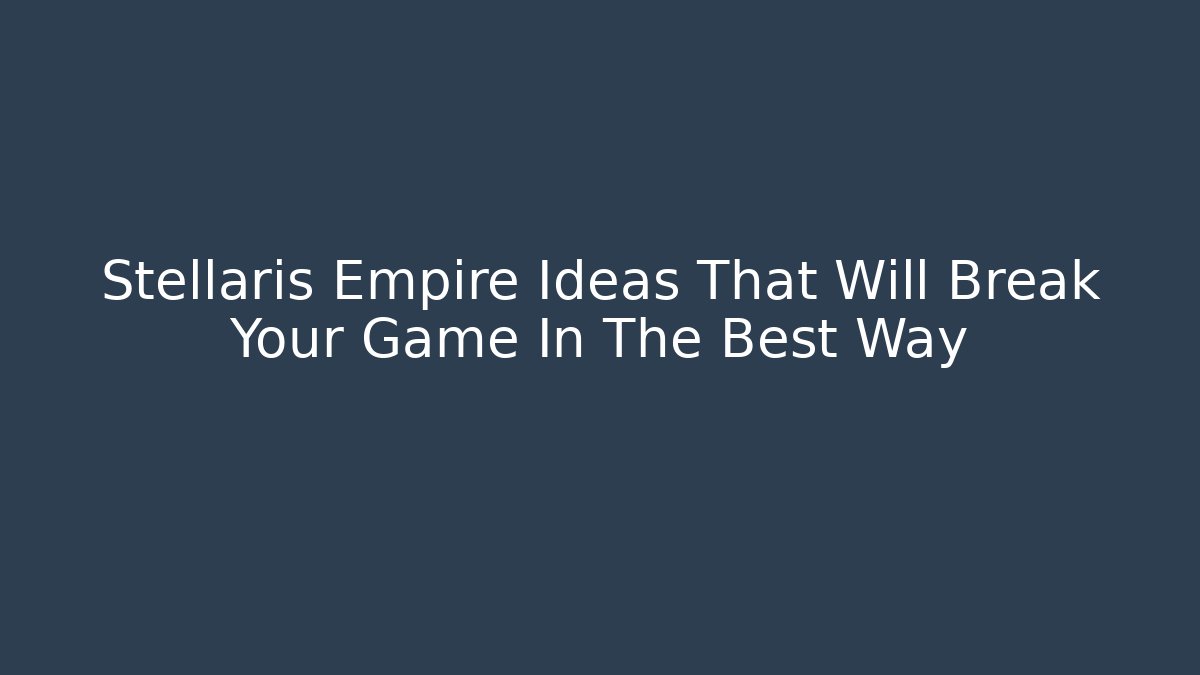 Stellaris Empire Ideas That Will Break Your Game In The Best Way